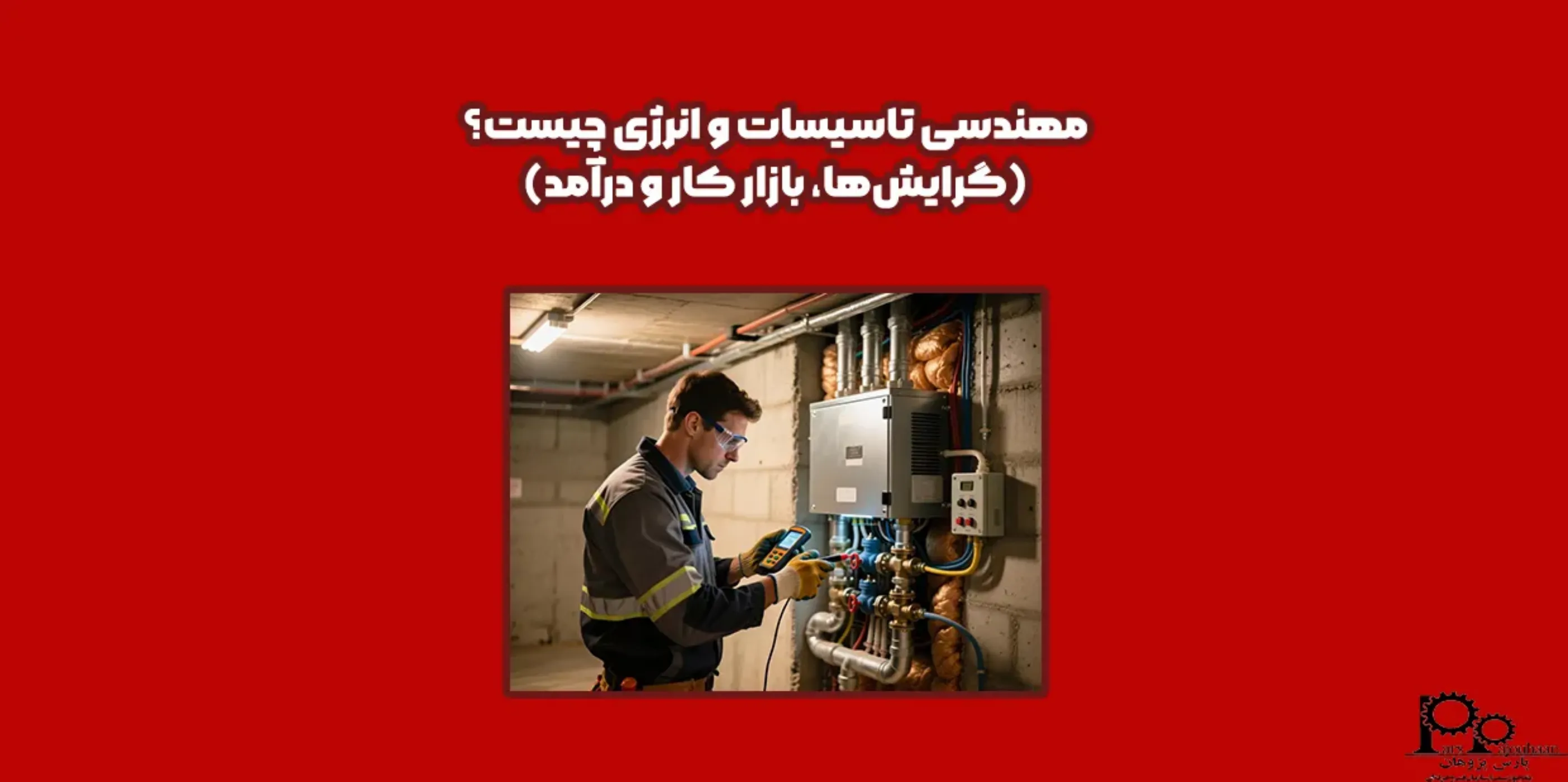 مهندسی تاسیسات و انرژی چیست؟ (گرایش‌ها، بازارکار و درآمد)